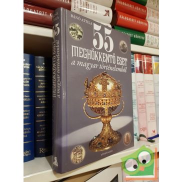   Bánó Attila: 55 meghökkentő eset a magyar történelemből