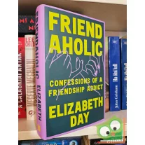   Elizabeth Day: Friendaholic: Confessions of a Friendship Addict
