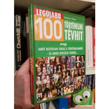   Hanher Péter: Legújabb 100 történelmi tévhit - avagy amit biztosan tudsz a történelemről - és mind rosszul tudod