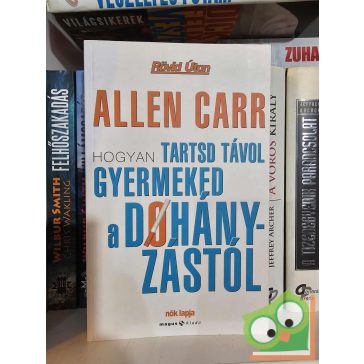 Allen Carr: Hogyan tartsd távol gyermeked a dohányzástól