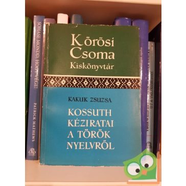   Kakuk Zsuzsa: Kossuth kéziratai a török nyelvről (Kőrösi Csoma kiskönyvtár)