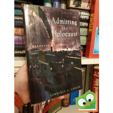   Lawrence L. Lager: Admitting the Holocaust - Collected Essays