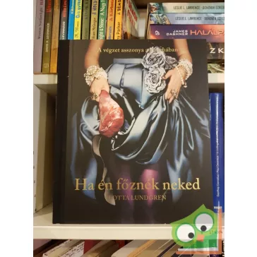   Lotta Lundrgen: Ha én főznék neked  -A végzet asszonya a konyhában