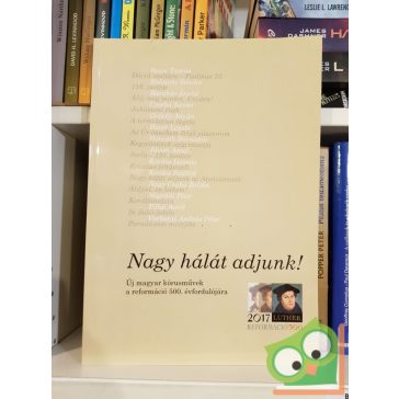   Nagy hálát adjunk!  - új magyar kórusművek a reformáció 500. évfordulójára