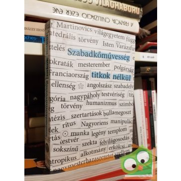   Szabadkőművesség titkok nélkül - Dokumentumok és esszék a magyar szabadkőművesség történetéből
