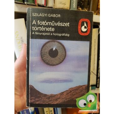   Szilágyi Gábor: A fotóművészet története - A fényrajztól  a holográfiáig