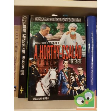   Vécsey Olivér: A Horthy-család története - Magyarország és Horthy Miklós kormányzó a történelem viharában