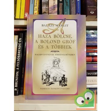   Balázs Margit: A haza bölcse, a bolond gróf és a többiek - Ragadványnevek történelmünkben