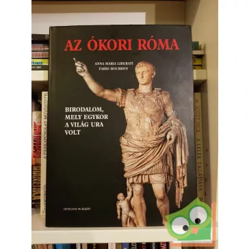   Anna Maria Liberati, Fabio Bourbon: Az ókori Róma - Birodalom, mely egykor a világ ura volt