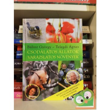   Telegdi Ágnes - Bálint György: Csodálatos állatok - varázslatos növények