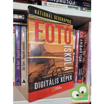   Rob Sheppard: National Geographic fotóiskola - Digitális képek (National Geographic Fotóiskola )