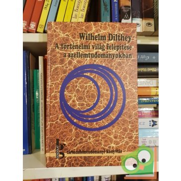  Wilhelm Dilthey: A történelmi világ felépítése a szellemtudományokban