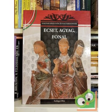   Szilágyi Rita: Ecset, agyag, fonal (Magyar Királynék és Nagyasszonyok 26.)