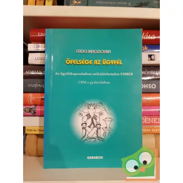   Erdei Magdolna: Őfelsége az ügyfél - Az ügyfélkapcsolatban nélkülözhetetlen ember (CRM a gyakorlatban)