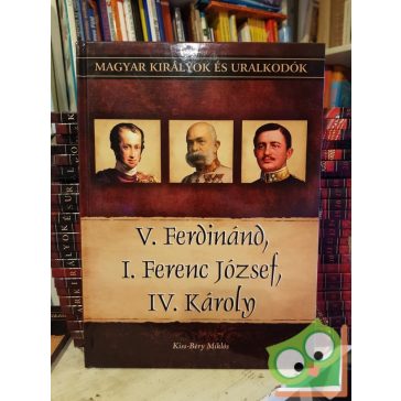   Kiss-Béry Miklós: V. Ferdinánd, I. Ferenc József, IV. Károly (Magyar királyok és uralkodók 26.)