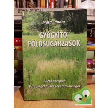   Mata Sándor: Gyógyító földsugárzások - Éltető energiák – Betegséget okozó rezgésminőségek