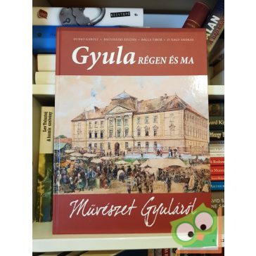 Gyula Régen és ma  Művészet Gyuláról