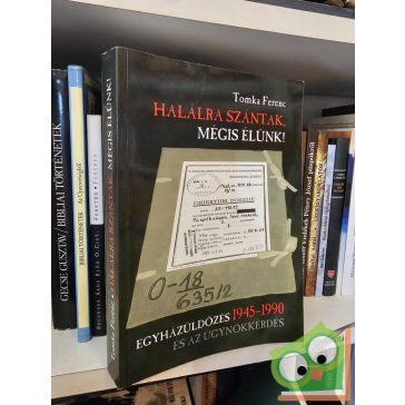   Tomka Ferenc: Halálra szántak, mégis élünk! - Egyházüldözés 1945–1990 és az ügynök-kérdés