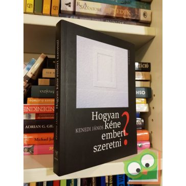 Kenedi János: Hogyan kéne embert szeretni?