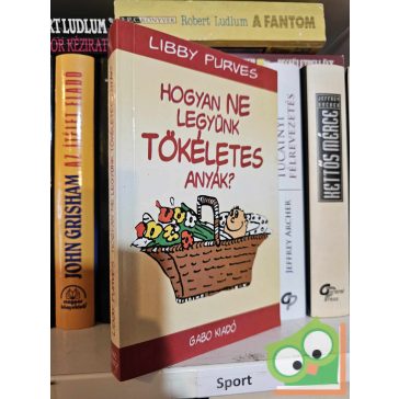 Libby Purves: Hogyan ne legyünk tökéletes anyák?
