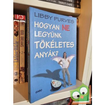 Libby Purves: Hogyan ne legyünk tökéletes anyák?