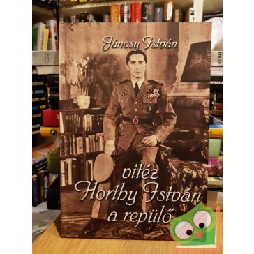 Jánosy István: vitéz Horthy István a repülő (reprint)