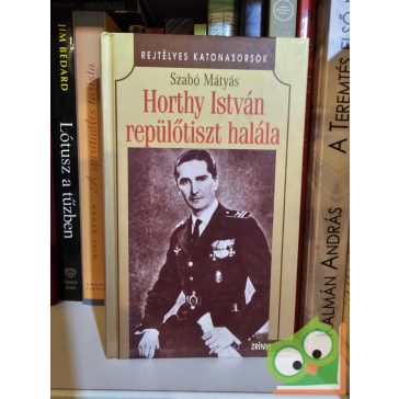   Szabó Mátyás: Horthy István repülőtiszt halála (újszerű)