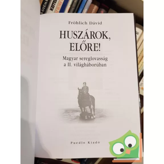 Fröhlich Dávid: Huszárok, előre! Magyar sereglovasság a II. világháborúban