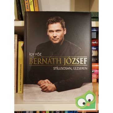   Bernáth József: Így főz Bernáth József stílusosan, lezseren