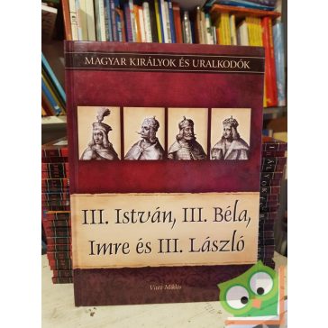   Vitéz: III. István, III. Béla, Imre és III. László (Magyar királyok és uralkodók 7.)