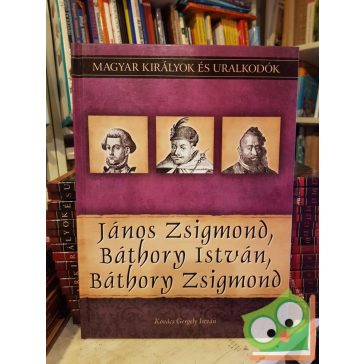   Kovács: János Zsigmond, Báthory István, Báthory Zsigmond (Magyar királyok és uralkodók 18.)