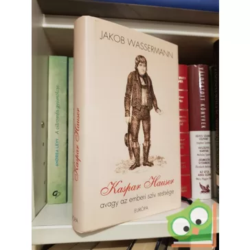   Jakob Wassermann: Kaspar Hauser, avagy az emberi szív restsége