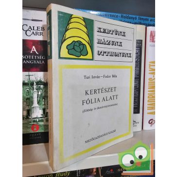   Turi István - Fodor Béla: Kertészet fólia alatt (Kertünk, házunk, otthonunk)