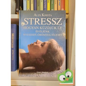   Alix Kirsta: Stressz - Hogyan küzdjük le és éljünk nyugodt, örömteli életet