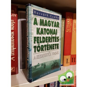   Horváth Csaba: A magyar katonai felderítés története - A kezdetektől 1945-ig