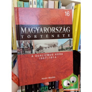   Magyarország története 16 - Kozári Monika: A dualizmus kora 1867 - 1914  (Ritka!)