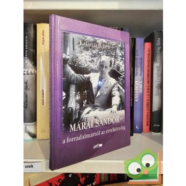  Kakuszi B. Péter: Márai Sándor - A forradalmártól az értékőrzőig