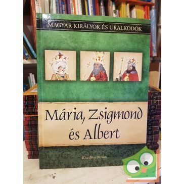   Kiss-Bérys: Mária, Zsigmond és Albert (Magyar királyok és uralkodók 11.)