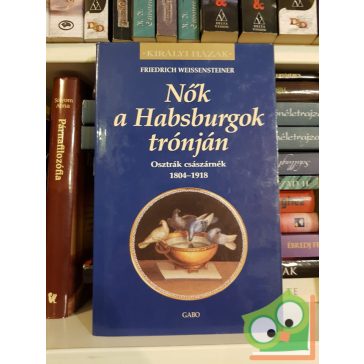   Friedrich Weissensteiner: Nők a Habsburgok trónján (Királyi házak)