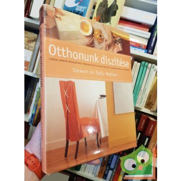   Stewart és Sally Walton: Otthonunk díszítése - Gyorsan, könnyen megvalósítható, praktikus ötletek