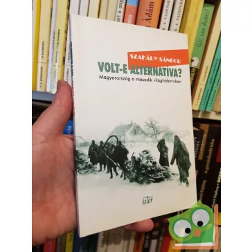   Szakály Sándor: Volt-e alternatíva?  - Magyarország a második világháborúban