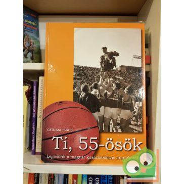   Gyímesi János: Ti, 55-ösök - Legendák a magyar kosárlabdázás aranykorából